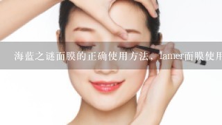 海蓝之谜面膜的正确使用方法，lamer面膜使用方法