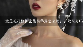 兰芝毛孔修护密集精华露怎么用？？效果好吗？