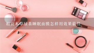 相宜本草绿茶睡眠面膜怎样用效果最佳