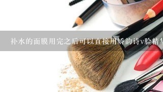 补水的面膜用完之后可以直接用娇韵诗v脸精华么?