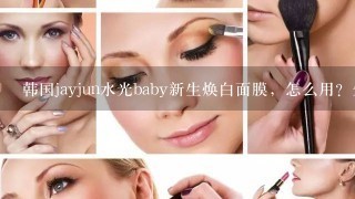 韩国jayjun水光baby新生焕白面膜，怎么用？先用什么，再用什么？