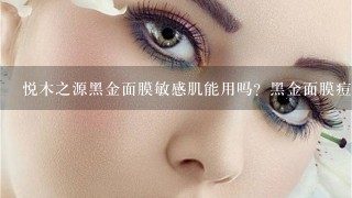 悦木之源黑金面膜敏感肌能用吗？黑金面膜痘痘肌可以