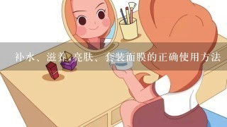 补水、滋养,亮肤、套装面膜的正确使用方法