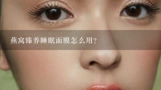 燕窝臻养睡眠面膜怎么用？