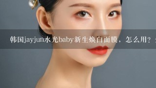 韩国jayjun水光baby新生焕白面膜，怎么用？先用什么