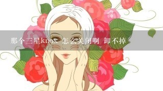 那个三星knox 怎么关闭啊 卸不掉