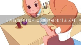 吉列新出的锋隐和之前的锋速3有什么区别，哪个比较