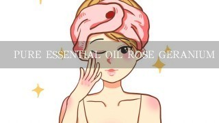 PURE ESSENTIAL OIL ROSE GERANIUM 精油的使用方法 如何自制面膜 加纯净水代替乳液的话水油比例为多少