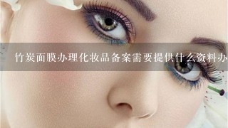 竹炭面膜办理化妆品备案需要提供什么资料办理