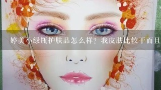 婷美小绿瓶护肤品怎么样？我皮肤比较干而且有红血丝，最适合用什么护肤品。给个建议。谢谢