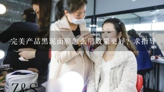 完美产品黑泥面膜怎么用效果更好？求指导