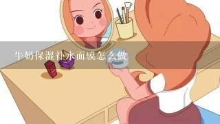 牛奶保湿补水面膜怎么做