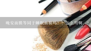 晚安面膜等同于睡眠面膜吗？？怎么用啊、？