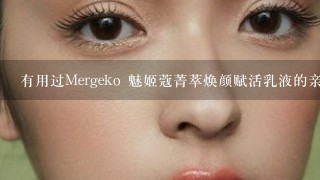 有用过Mergeko 魅姬蔻菁萃焕颜赋活乳液的亲吗？会不会很油腻？