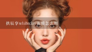 拱辰享whiteclay面膜怎么用