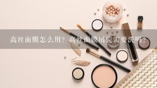 高丝面膜怎么用？高丝面膜用完需要洗吗？