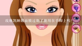 玫琳凯睡眠面膜过期了能用在手脚上吗?