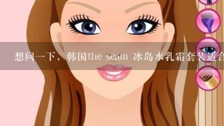 想问一下，韩国the seam 冰岛水乳霜套装适合敏感肌