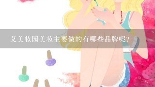 艾美妆园美妆主要做的有哪些品牌呢？