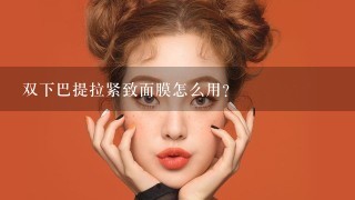 双下巴提拉紧致面膜怎么用？