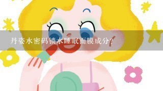 丹姿水密码锁水睡眠面膜成分？