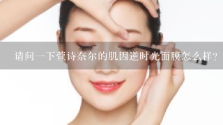 请问一下萱诗奈尔的肌因逆时光面膜怎么样？