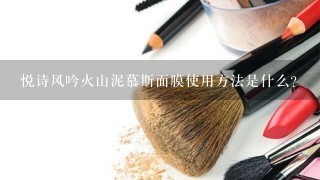 悦诗风吟火山泥慕斯面膜使用方法是什么?