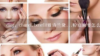 dior，chanel,benefit雅诗兰黛...粉底液要怎么选择