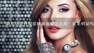 御泥坊美白泥浆睡眠面膜怎么用？效果明显吗？