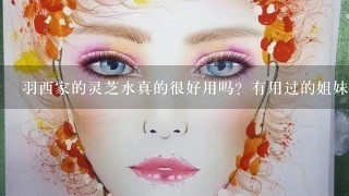 羽西家的灵芝水真的很好用吗？有用过的姐妹来详细说说吗？本人刚过25岁，想败她家的2号水，就是生机之水。