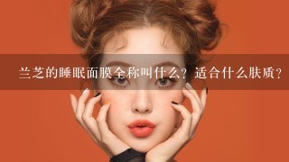 兰芝的睡眠面膜全称叫什么？适合什么肤质？效果如何？专柜价多少？上海太平洋百货都有卖吗？