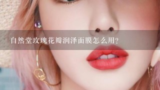 自然堂玫瑰花瓣润泽面膜怎么用？