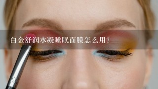 白金舒润水凝睡眠面膜怎么用？