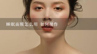 睡眠面膜怎么用 如何操作