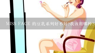 MISS FACE 的豆乳系列好不好?我该用哪种?我皮肤有点油，属混合型的，T区油，脸颊干，有点红血丝，毛...