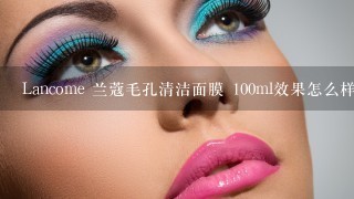 Lancome 兰蔻毛孔清洁面膜 100ml效果怎么样?