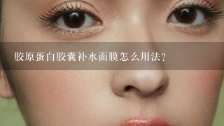 胶原蛋白胶囊补水面膜怎么用法？