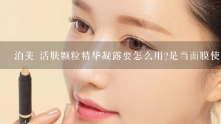 泊美 活肤颗粒精华凝露要怎么用?是当面膜使用还是面霜?