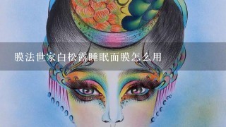 膜法世家白松露睡眠面膜怎么用