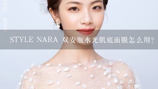 STYLE NARA 双安瓶水光肌底面膜怎么用?