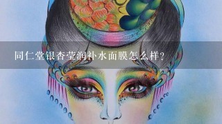 同仁堂银杏莹润补水面膜怎么样？