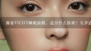 薇姿VICHY睡眠面膜，适合什么肤质？几岁适合用？什