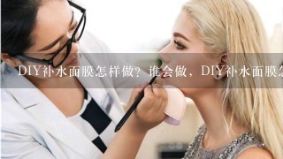 DIY补水面膜怎样做？谁会做，DIY补水面膜怎样做，谁知道？