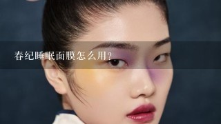 春纪睡眠面膜怎么用？