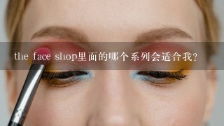 the face shop里面的哪个系列会适合我？