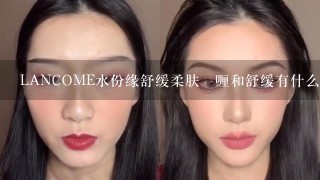 LANCOME水份缘舒缓柔肤啫喱和舒缓有什么区别