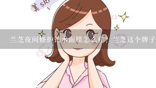 兰芝夜间修护锁水面膜怎么样？兰芝这个牌子怎么样？