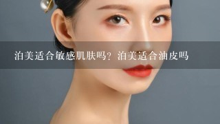 泊美适合敏感肌肤吗？泊美适合油皮吗