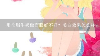 用全脂牛奶做面膜好不好？美白效果怎么样？