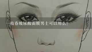 一枝春玻尿酸面膜男士可以用么？